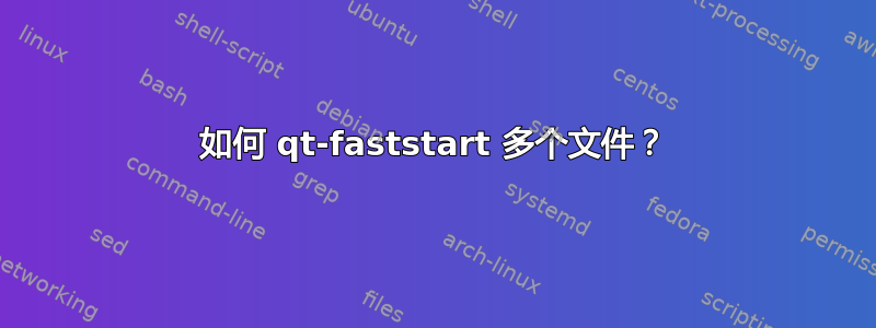 如何 qt-faststart 多个文件？