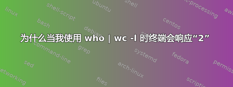 为什么当我使用 who | wc -l 时终端会响应“2”