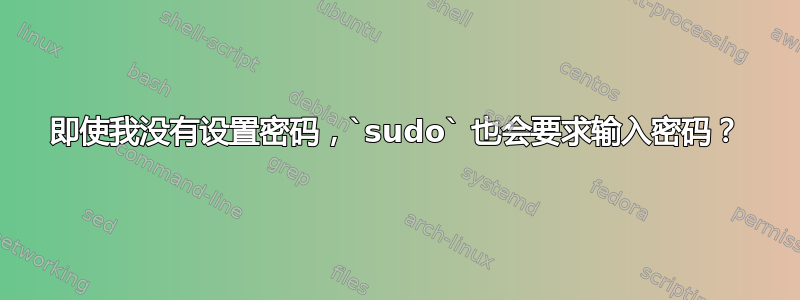 即使我没有设置密码，`sudo` 也会要求输入密码？