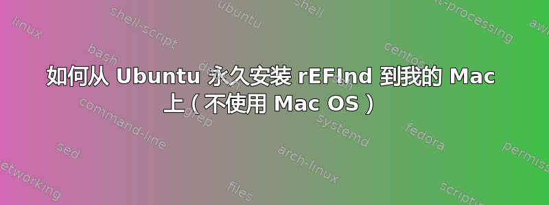 如何从 Ubuntu 永久安装 rEFInd 到我的 Mac 上（不使用 Mac OS）