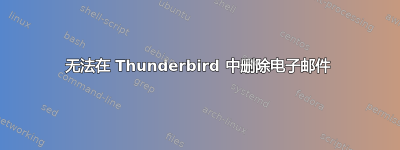 无法在 Thunderbird 中删除电子邮件