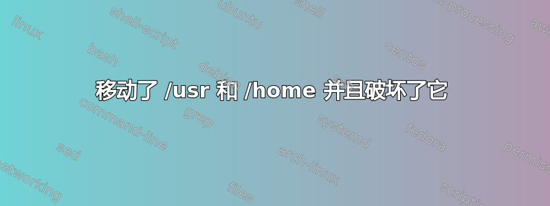 移动了 /usr 和 /home 并且破坏了它