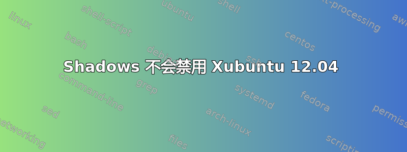 Shadows 不会禁用 Xubuntu 12.04