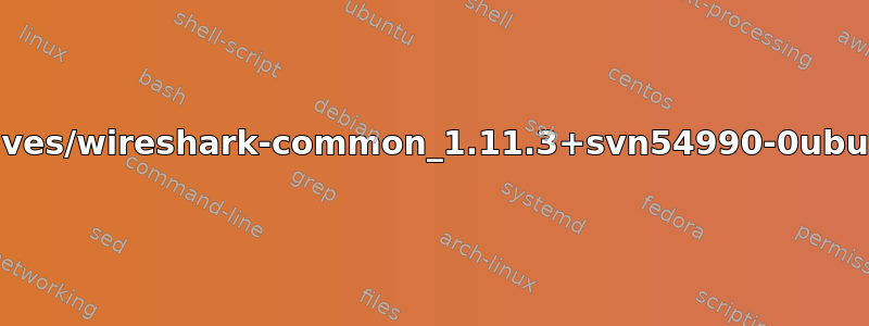 如何解决错误：/var/cache/apt/archives/wireshark-common_1.11.3+svn54990-0ubuntu1~saucy1~ppa0_amd64.deb