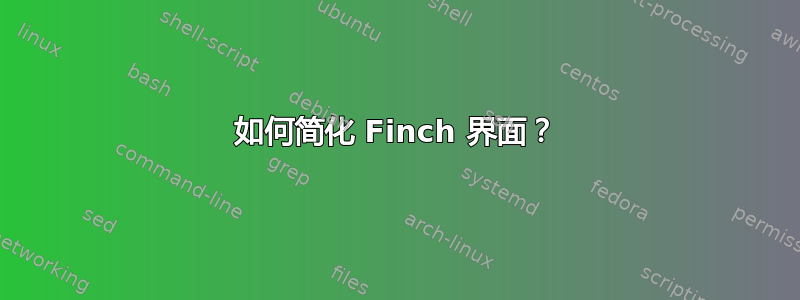 如何简化 Finch 界面？