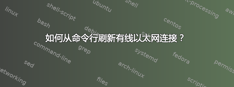 如何从命令行刷新有线以太网连接？