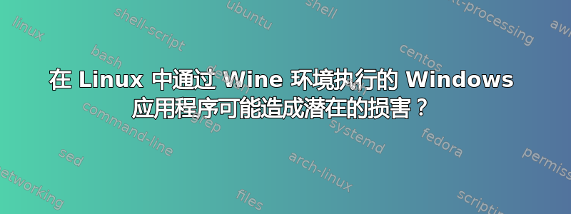 在 Linux 中通过 Wine 环境执行的 Windows 应用程序可能造成潜在的损害？