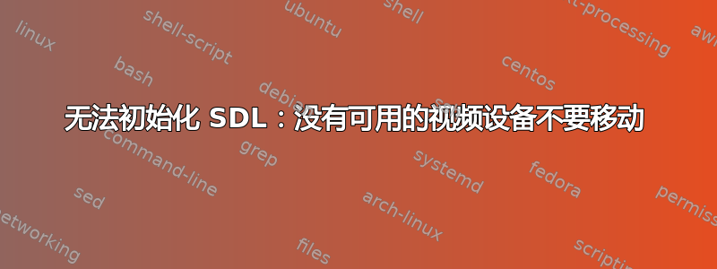 无法初始化 SDL：没有可用的视频设备不要移动