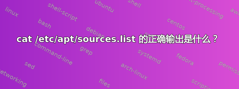 cat /etc/apt/sources.list 的正确输出是什么？