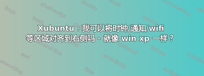 Xubuntu：我可以将时钟/通知/wifi 等区域对齐到右侧吗 - 就像 win xp 一样？