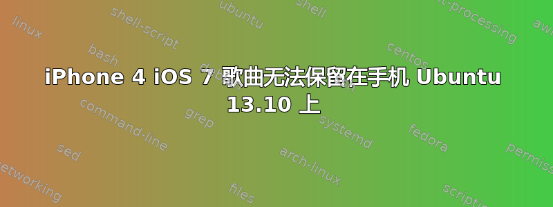 iPhone 4 iOS 7 歌曲无法保留在手机 Ubuntu 13.10 上