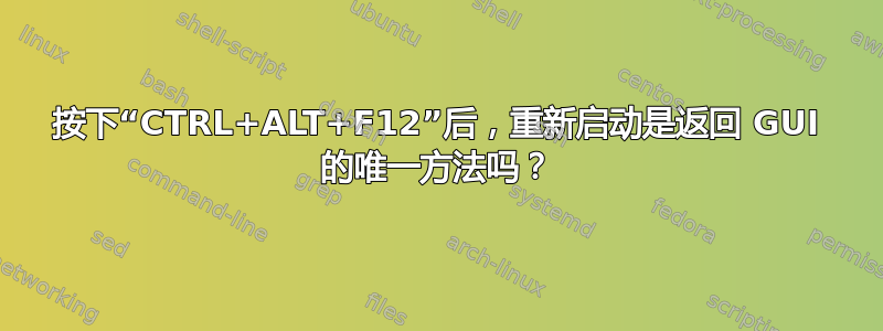 按下“CTRL+ALT+F12”后，重新启动是返回 GUI 的唯一方法吗？