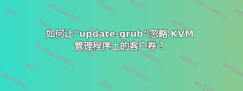 如何让“update-grub”忽略 KVM 管理程序上的客户卷？