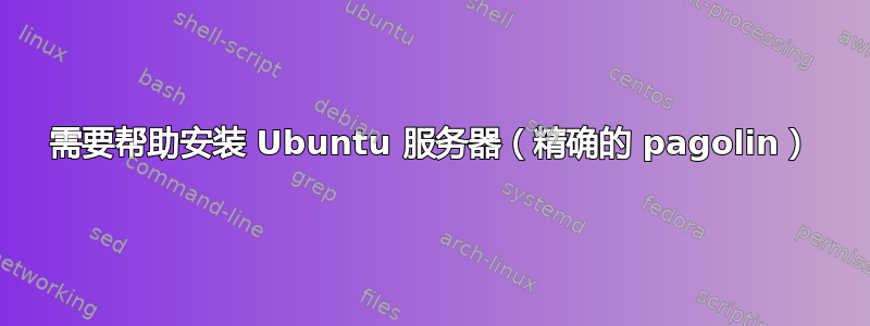 需要帮助安装 Ubuntu 服务器（精确的 pagolin）