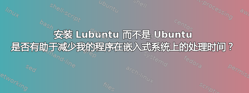 安装 Lubuntu 而不是 Ubuntu 是否有助于减少我的程序在嵌入式系统上的处理时间？