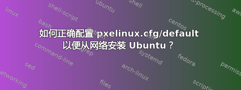 如何正确配置 pxelinux.cfg/default 以便从网络安装 Ubuntu？