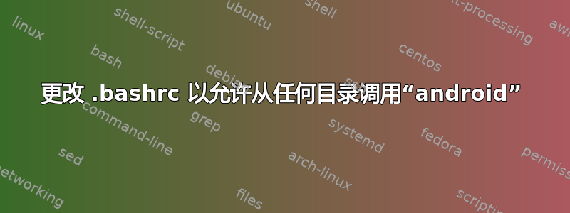 更改 .bashrc 以允许从任何目录调用“android”