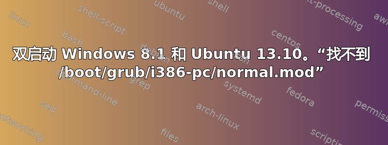 双启动 Windows 8.1 和 Ubuntu 13.10。“找不到 /boot/grub/i386-pc/normal.mod”