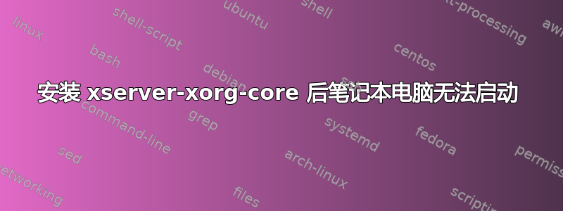 安装 xserver-xorg-core 后笔记本电脑无法启动