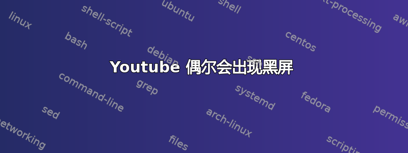 Youtube 偶尔会出现黑屏