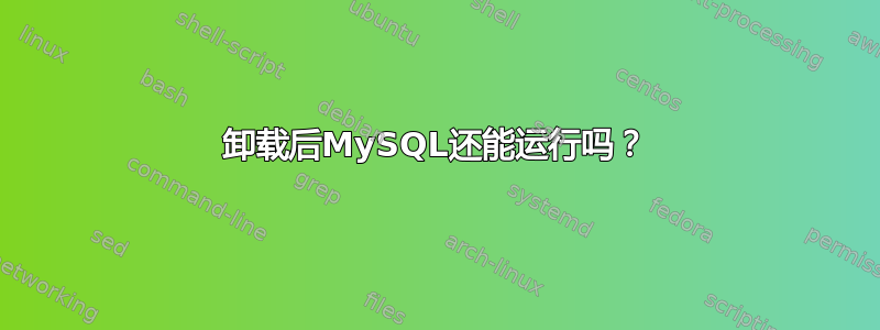 卸载后MySQL还能运行吗？