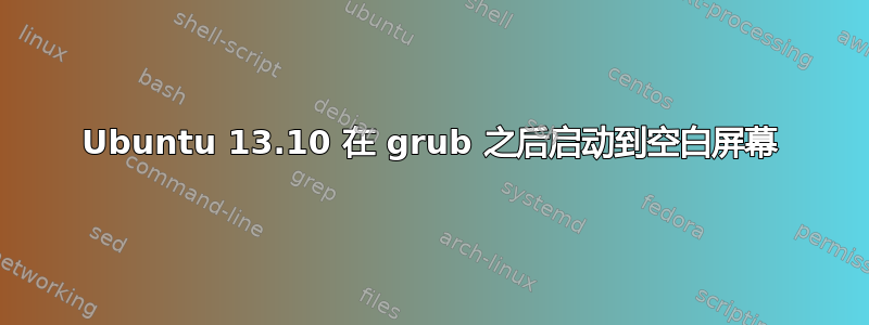 Ubuntu 13.10 在 grub 之后启动到空白屏幕