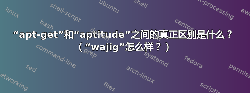 “apt-get”和“aptitude”之间的真正区别是什么？ （“wajig”怎么样？）