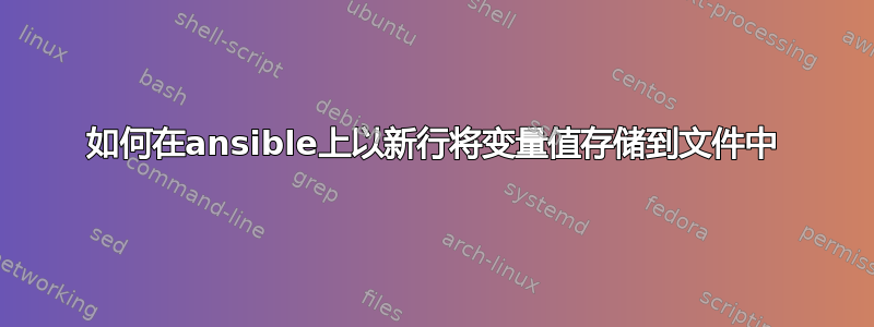 如何在ansible上以新行将变量值存储到文件中