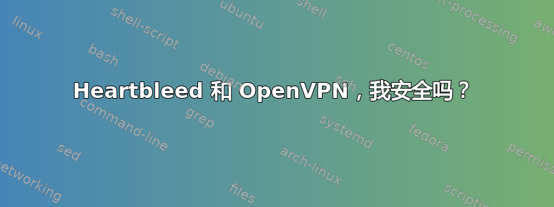 Heartbleed 和 OpenVPN，我安全吗？