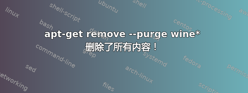 apt-get remove --purge wine* 删除了所有内容！