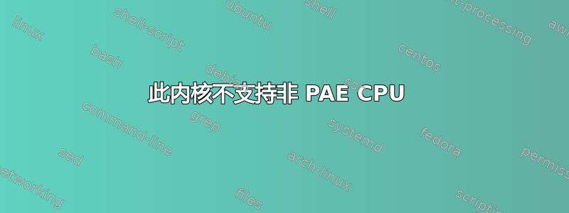 此内核不支持非 PAE CPU 