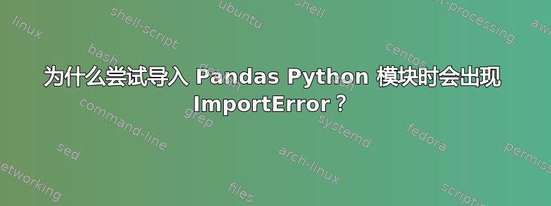 为什么尝试导入 Pandas Python 模块时会出现 ImportError？