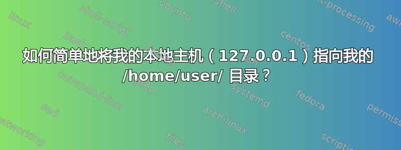 如何简单地将我的本地主机（127.0.0.1）指向我的 /home/user/ 目录？