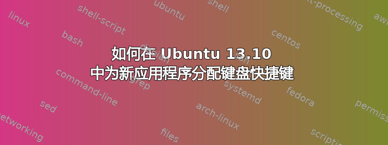 如何在 Ubuntu 13.10 中为新应用程序分配键盘快捷键