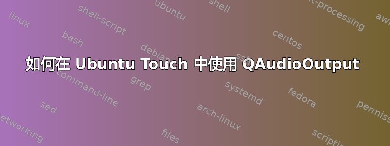 如何在 Ubuntu Touch 中使用 QAudioOutput