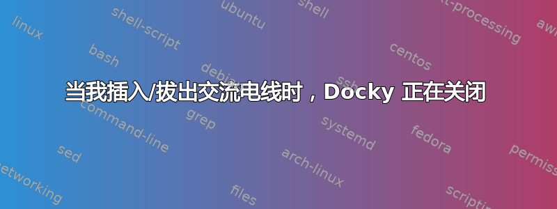 当我插入/拔出交流电线时，Docky 正在关闭