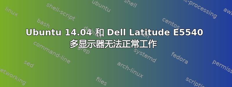 Ubuntu 14.04 和 Dell Latitude E5540 多显示器无法正常工作 