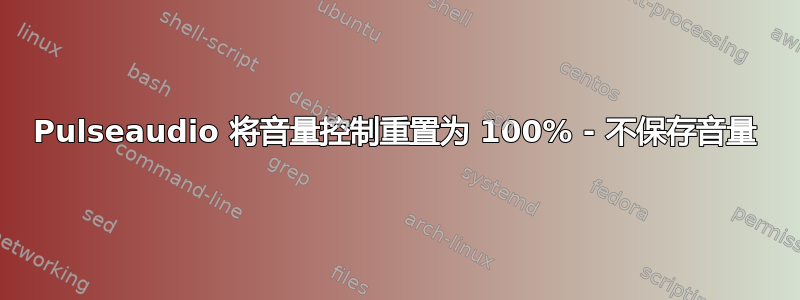 Pulseaudio 将音量控制重置为 100% - 不保存音量