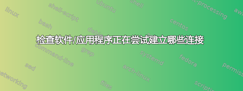 检查软件/应用程序正在尝试建立哪些连接