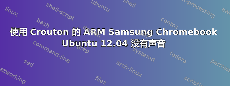 使用 Crouton 的 ARM Samsung Chromebook Ubuntu 12.04 没有声音