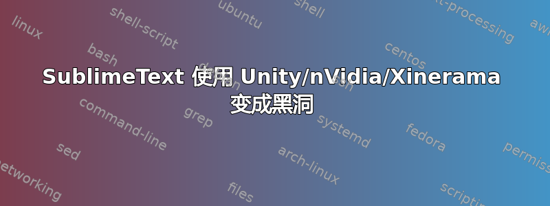 SublimeText 使用 Unity/nVidia/Xinerama 变成黑洞