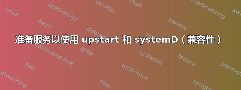 准备服务以使用 upstart 和 systemD（兼容性）