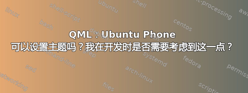 QML：Ubuntu Phone 可以设置主题吗？我在开发时是否需要考虑到这一点？