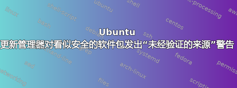 Ubuntu 更新管理器对看似安全的软件包发出“未经验证的来源”警告