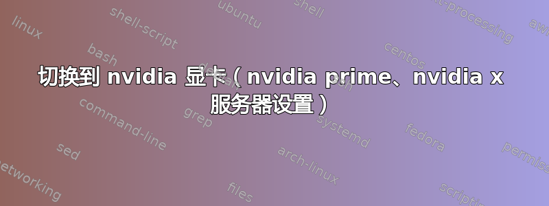 切换到 nvidia 显卡（nvidia prime、nvidia x 服务器设置）