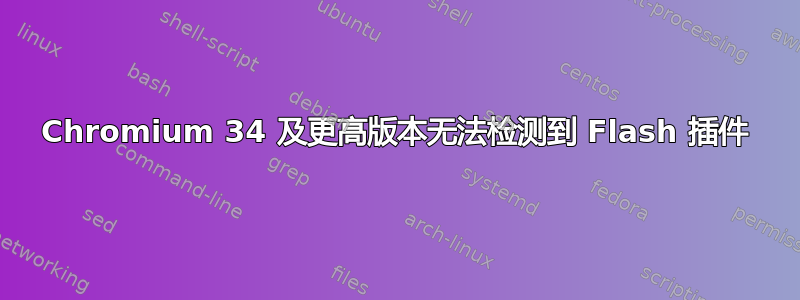 Chromium 34 及更高版本无法检测到 Flash 插件