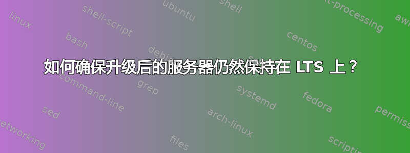 如何确保升级后的服务器仍然保持在 LTS 上？