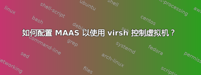 如何配置 MAAS 以使用 virsh 控制虚拟机？