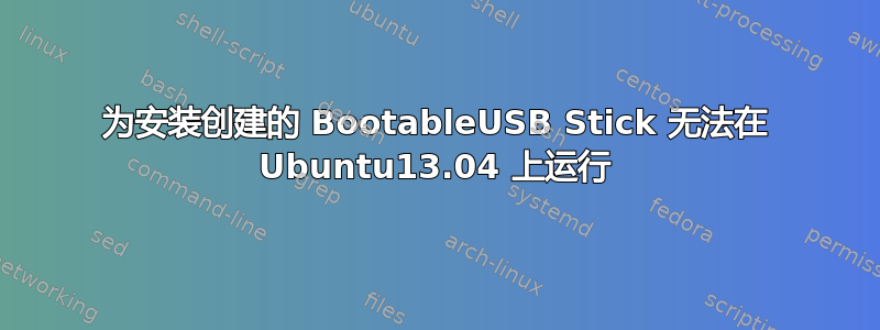 为安装创建的 BootableUSB Stick 无法在 Ubuntu13.04 上运行