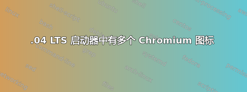 14.04 LTS 启动器中有多个 Chromium 图标